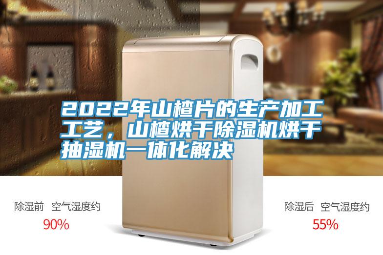2022年山楂片的生產(chǎn)加工工藝，山楂烘干除濕機(jī)烘干抽濕機(jī)一體化解決